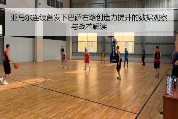 亚马尔连续首发下巴萨右路创造力提升的数据观察与战术解读