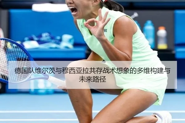 德国队维尔茨与穆西亚拉共存战术想象的多维构建与未来路径